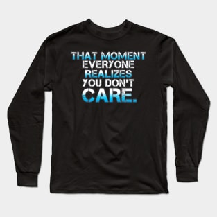 That Moment Everyone Realizes You Don't Care Long Sleeve T-Shirt